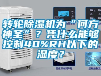 知識百科轉(zhuǎn)輪除濕機為“何方神圣”？憑什么能夠控制40%RH以下的濕度？