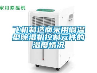 企業(yè)新聞飛機(jī)制造商采用調(diào)溫型除濕機(jī)控制元件的濕度情況