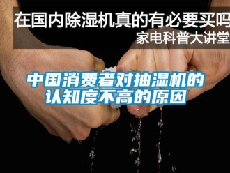 企業(yè)新聞中國消費(fèi)者對(duì)抽濕機(jī)的認(rèn)知度不高的原因