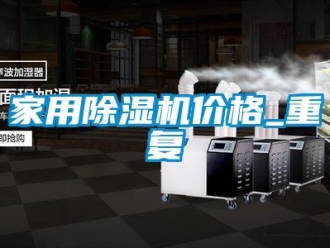 企業(yè)新聞家用除濕機價格_重復