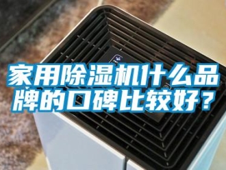 企業新聞家用除濕機什么品牌的口碑比較好？