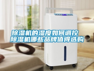 企業(yè)新聞除濕機(jī)的濕度如何調(diào)控 除濕機(jī)哪些品牌值得選購(gòu)