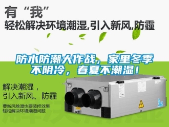 企業(yè)新聞防水防潮大作戰(zhàn)，家里冬季不陰冷，春夏不潮濕！