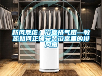 企業(yè)新聞新風(fēng)系統(tǒng)：浴室排氣扇—教您如何正確安裝浴室里的排風(fēng)扇