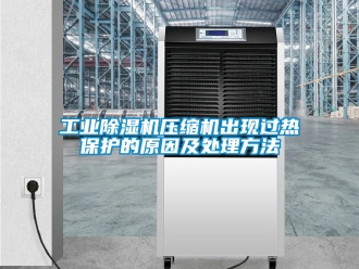 常見(jiàn)問(wèn)題工業(yè)除濕機(jī)壓縮機(jī)出現(xiàn)過(guò)熱保護(hù)的原因及處理方法