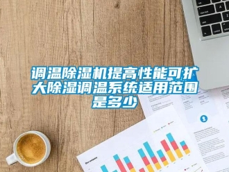企業(yè)新聞調溫除濕機提高性能可擴大除濕調溫系統(tǒng)適用范圍是多少