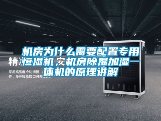 知識百科機房為什么需要配置專用恒濕機，機房除濕加濕一體機的原理講解