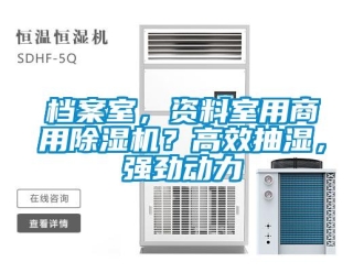 企業(yè)新聞檔案室，資料室用商用除濕機(jī)？高效抽濕，強(qiáng)勁動(dòng)力