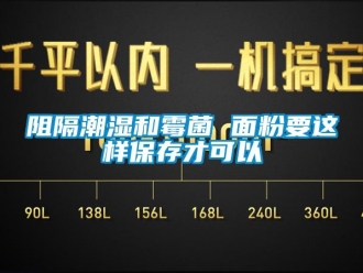知識(shí)百科阻隔潮濕和霉菌 面粉要這樣保存才可以