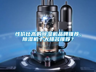 企業新聞性價比高的除濕機品牌推薦，除濕機十大排名推薦？