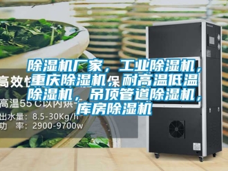 企業(yè)新聞除濕機廠家，工業(yè)除濕機，重慶除濕機，耐高溫低溫除濕機，吊頂管道除濕機，庫房除濕機