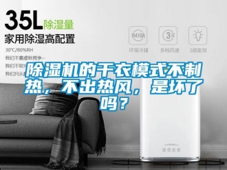 企業新聞除濕機的干衣模式不制熱，不出熱風，是壞了嗎？