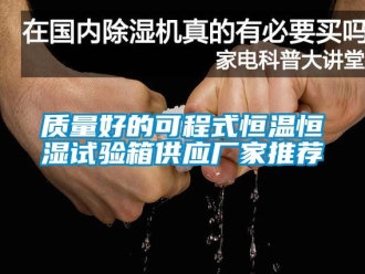 知識百科質(zhì)量好的可程式恒溫恒濕試驗箱供應廠家推薦