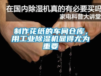 知識百科制作花紙的車間倉庫，用工業(yè)除濕機顯得尤為重要