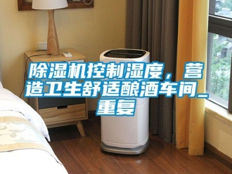 企業新聞除濕機控制濕度，營造衛生舒適釀酒車間_重復