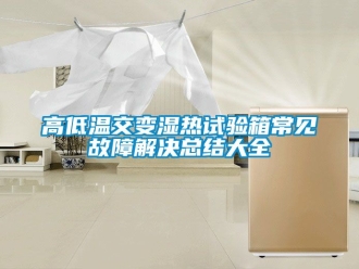 常見問(wèn)題高低溫交變濕熱試驗(yàn)箱常見故障解決總結(jié)大全