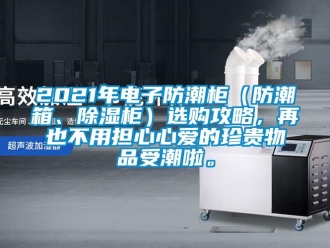 企業(yè)新聞2021年電子防潮柜（防潮箱、除濕柜）選購攻略，再也不用擔心心愛的珍貴物品受潮啦。