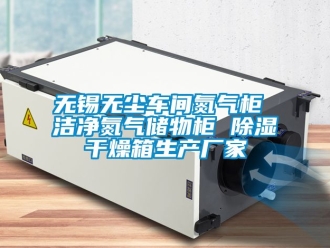 企業(yè)新聞無錫無塵車間氮氣柜 潔凈氮氣儲物柜 除濕干燥箱生產(chǎn)廠家