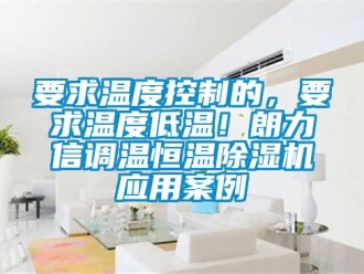 知識百科要求溫度控制的，要求溫度低溫！朗力信調溫恒溫除濕機應用案例