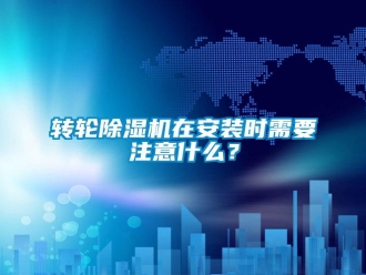 知識百科轉輪除濕機在安裝時需要注意什么？