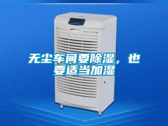 知識百科無塵車間要除濕，也要適當加濕