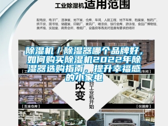 企業(yè)新聞除濕機(jī)／除濕器哪個品牌好，如何購買除濕機(jī)2022年除濕器選購指南，提升幸福感的小家電