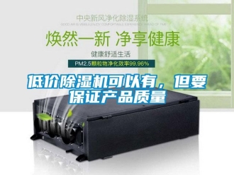 企業新聞低價除濕機可以有，但要保證產品質量