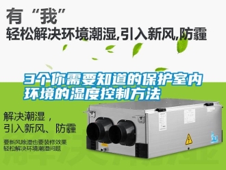 常見問題3個(gè)你需要知道的保護(hù)室內(nèi)環(huán)境的濕度控制方法