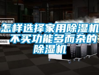 常見問題怎樣選擇家用除濕機(jī) 不買功能多而雜的除濕機(jī)