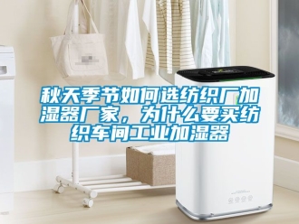 企業(yè)新聞秋天季節(jié)如何選紡織廠加濕器廠家，為什么要買紡織車間工業(yè)加濕器