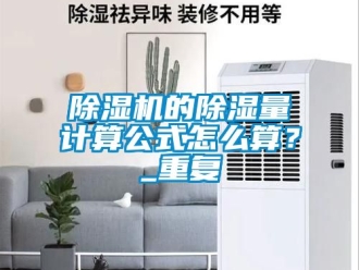 企業(yè)新聞除濕機的除濕量計算公式怎么算？_重復(fù)