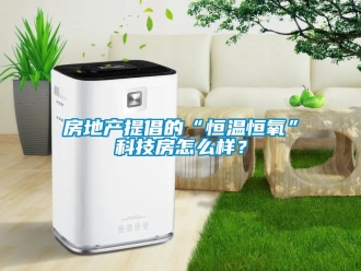 知識百科房地產提倡的“恒溫恒氧”科技房怎么樣？