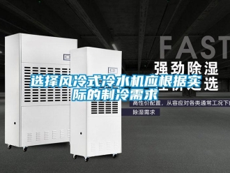 知識百科選擇風(fēng)冷式冷水機(jī)應(yīng)根據(jù)實(shí)際的制冷需求