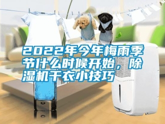 常見(jiàn)問(wèn)題2022年今年梅雨季節(jié)什么時(shí)候開(kāi)始，除濕機(jī)干衣小技巧