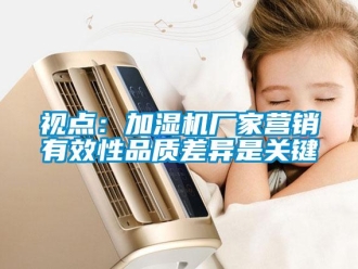 知識百科視點：加濕機廠家營銷有效性品質(zhì)差異是關(guān)鍵