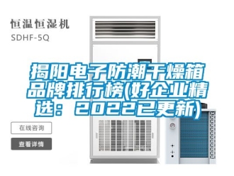常見問題揭陽(yáng)電子防潮干燥箱品牌排行榜(好企業(yè)精選：2022已更新)