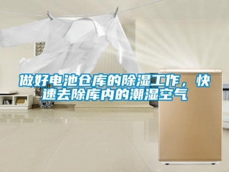 企業(yè)新聞做好電池倉庫的除濕工作，快速去除庫內(nèi)的潮濕空氣