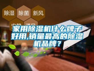 企業新聞家用除濕機什么牌子好用,銷量最高的除濕機品牌？