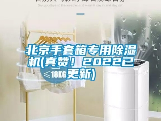 企業新聞北京手套箱專用除濕機(真贊！2022已更新)