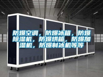 企業新聞防爆空調，防爆冰箱，防爆除濕機，防爆烘箱，防爆加濕機，防爆制冰機等等