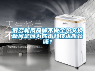 企業新聞很多新風品牌不做全熱交換新風是因為成本和技術瓶頸嗎？