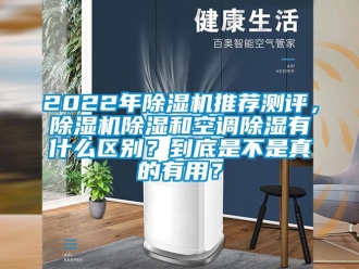 企業新聞2022年除濕機推薦測評，除濕機除濕和空調除濕有什么區別？到底是不是真的有用？