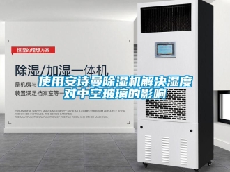 企業新聞使用安詩曼除濕機解決濕度對中空玻璃的影響