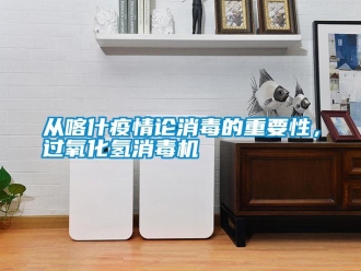 企業(yè)新聞從喀什疫情論消毒的重要性，過氧化氫消毒機(jī)