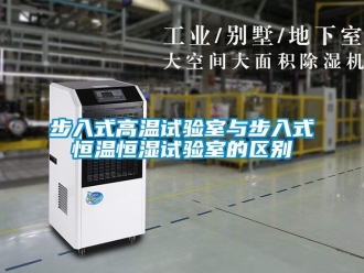 知識百科步入式高溫試驗室與步入式恒溫恒濕試驗室的區(qū)別