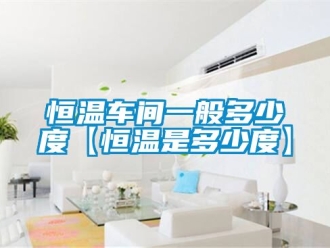 知識百科恒溫車間一般多少度【恒溫是多少度】