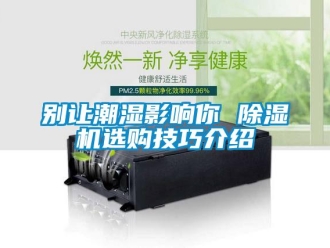 企業(yè)新聞別讓潮濕影響你 除濕機選購技巧介紹