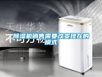 企業(yè)新聞除濕機銷售需要改變現(xiàn)在的模式