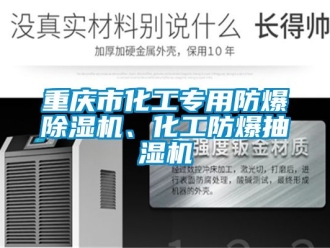 企業(yè)新聞重慶市化工專用防爆除濕機、化工防爆抽濕機