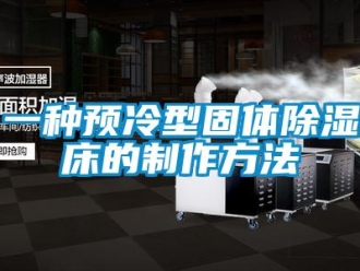 企業新聞一種預冷型固體除濕床的制作方法